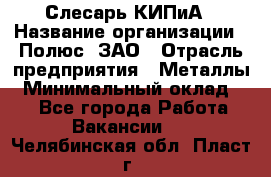 Слесарь КИПиА › Название организации ­ Полюс, ЗАО › Отрасль предприятия ­ Металлы › Минимальный оклад ­ 1 - Все города Работа » Вакансии   . Челябинская обл.,Пласт г.